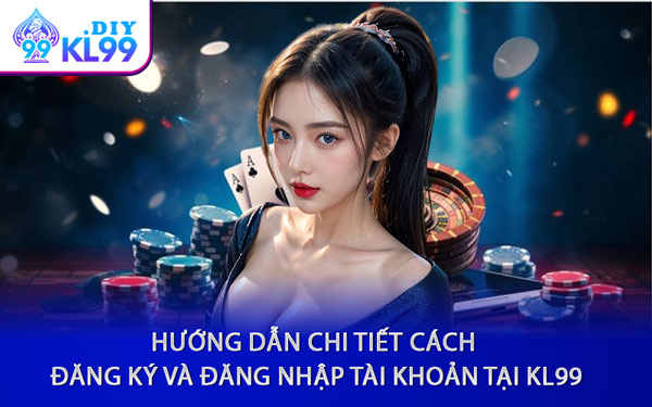 Hướng Dẫn Chi Tiết Cách Đăng Ký Và Đăng Nhập Tài Khoản Tại KL99