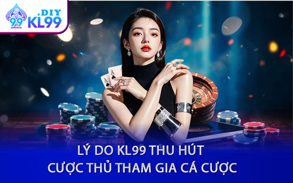 Lý Do KL99 Thu Hút Cược Thủ Tham Gia Cá Cược