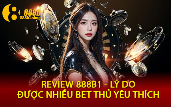 Review 888B1 - Lý Do Được Nhiều Bet Thủ Yêu Thích